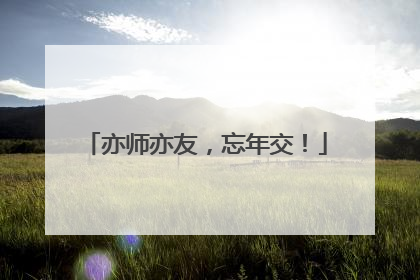 亦师亦友，忘年交！