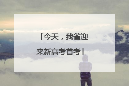 今天，我省迎来新高考首考
