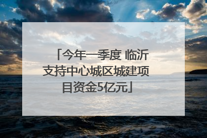 今年一季度 临沂支持中心城区城建项目资金5亿元