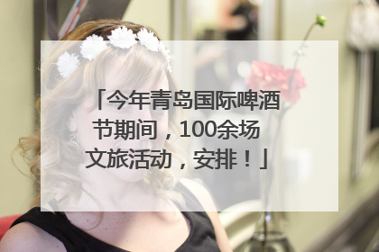 今年青岛国际啤酒节期间，100余场文旅活动，安排！