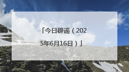今日辟谣（2025年6月16日）