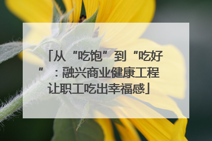 从“吃饱”到“吃好”：融兴商业健康工程让职工吃出幸福感