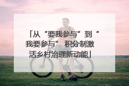 从“要我参与”到“我要参与” 积分制激活乡村治理新动能