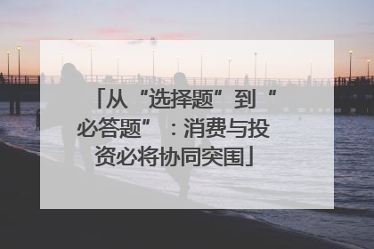 从“选择题”到“必答题”：消费与投资必将协同突围