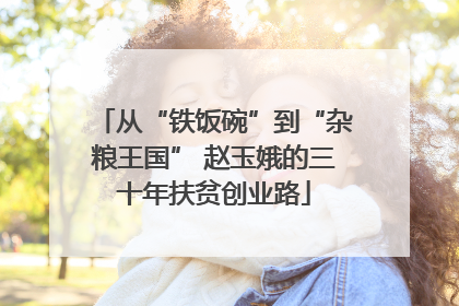 从“铁饭碗”到“杂粮王国” 赵玉娥的三十年扶贫创业路