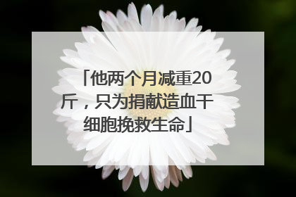 他两个月减重20斤，只为捐献造血干细胞挽救生命
