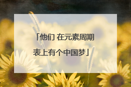 他们 在元素周期表上有个中国梦