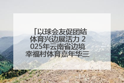 以球会友促团结 体育兴边展活力 2025年云南省边境幸福村体育嘉年华三人篮球赛圆满收官