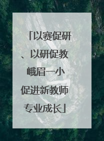以赛促研、以研促教 峨眉一小促进新教师专业成长