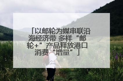 以邮轮为媒串联沿海经济带 多样“邮轮+”产品释放港口消费“增量”