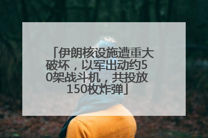 伊朗核设施遭重大破坏，以军出动约50架战斗机，共投放150枚炸弹