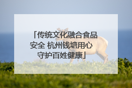 传统文化融合食品安全 杭州钱塘用心守护百姓健康