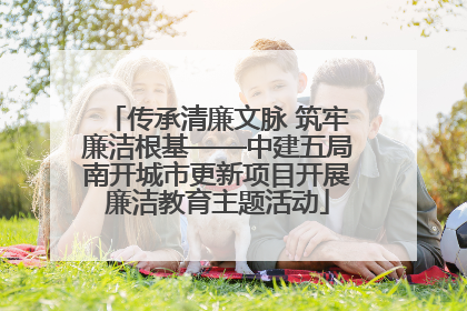 传承清廉文脉 筑牢廉洁根基——中建五局南开城市更新项目开展廉洁教育主题活动