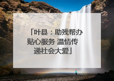 叶县：助残帮办贴心服务 温情传递社会大爱