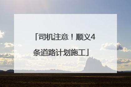 司机注意！顺义4条道路计划施工