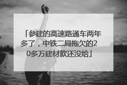 参建的高速路通车两年多了，中铁二局拖欠的20多万建材款还没给