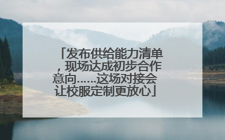 发布供给能力清单，现场达成初步合作意向……这场对接会让校服定制更放心
