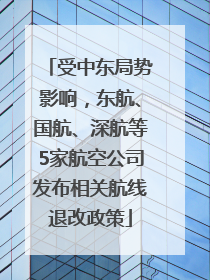 受中东局势影响，东航、国航、深航等5家航空公司发布相关航线退改政策