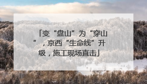 变“盘山”为“穿山”，京西“生命线”升级，施工现场直击