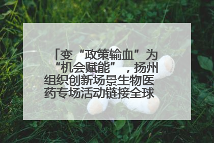 变“政策输血”为“机会赋能”，扬州组织创新场景生物医药专场活动链接全球“隐形冠军”