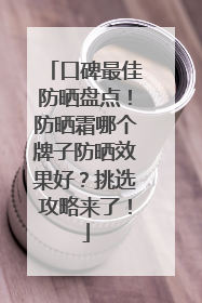 口碑最佳防晒盘点！防晒霜哪个牌子防晒效果好？挑选攻略来了！