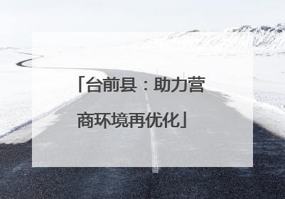台前县：助力营商环境再优化