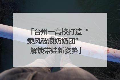 台州一高校打造“乘风破浪奶奶团” 解锁带娃新姿势