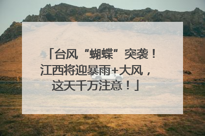 台风“蝴蝶”突袭！江西将迎暴雨+大风，这天千万注意！