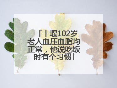 十堰102岁老人血压血脂均正常，他说吃饭时有个习惯