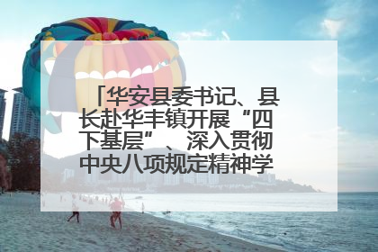 华安县委书记、县长赴华丰镇开展“四下基层”、深入贯彻中央八项规定精神学习教育工作调研