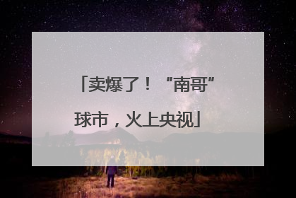 卖爆了！“南哥”球市，火上央视