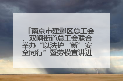 南京市建邺区总工会、双闸街道总工会联合举办“以法护‘新’安全同行”暨劳模宣讲进工地服务活动
