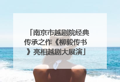 南京市越剧院经典传承之作《柳毅传书》亮相越剧大展演