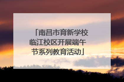南昌市育新学校临江校区开展端午节系列教育活动