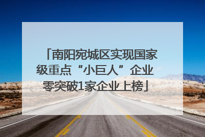 南阳宛城区实现国家级重点“小巨人”企业零突破1家企业上榜