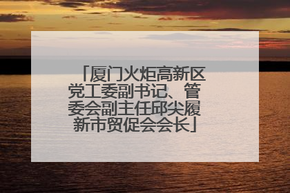 厦门火炬高新区党工委副书记、管委会副主任邱尖履新市贸促会会长