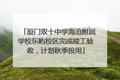 厦门双十中学海沧附属学校东屿校区完成竣工验收，计划秋季投用