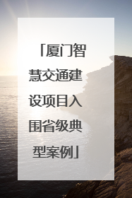 厦门智慧交通建设项目入围省级典型案例
