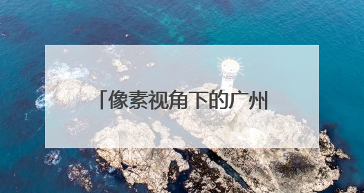 像素视角下的广州，你AI了吗？
