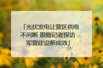 光伏发电让营区供电不间断 跟随记者探访军营建设新成效