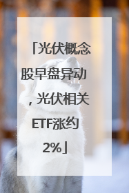 光伏概念股早盘异动，光伏相关ETF涨约2%