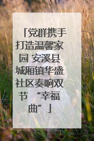 党群携手打造温馨家园 安溪县城厢镇华盛社区奏响双节 “幸福曲”