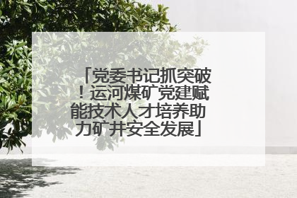 党委书记抓突破！运河煤矿党建赋能技术人才培养助力矿井安全发展
