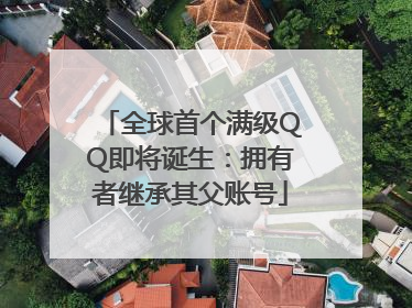 全球首个满级QQ即将诞生：拥有者继承其父账号