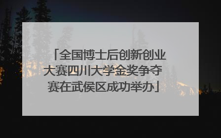 全国博士后创新创业大赛四川大学金奖争夺赛在武侯区成功举办