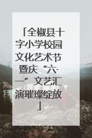 全椒县十字小学校园文化艺术节暨庆“六·一”文艺汇演璀璨绽放