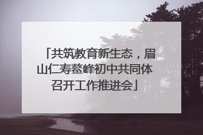 共筑教育新生态，眉山仁寿鳌峰初中共同体召开工作推进会