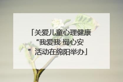 关爱儿童心理健康 “我爱我 蜀心安”活动在绵阳举办
