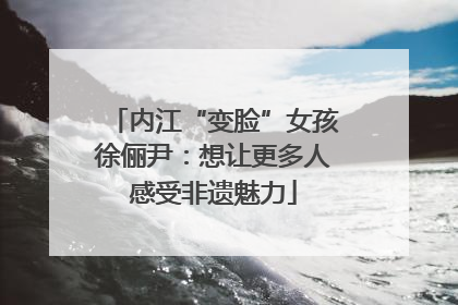 内江“变脸”女孩徐俪尹：想让更多人感受非遗魅力