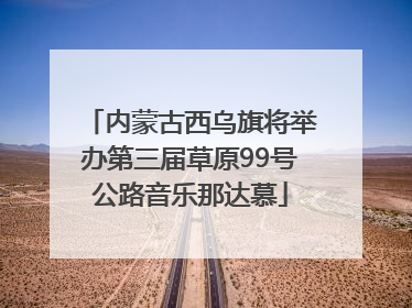 内蒙古西乌旗将举办第三届草原99号公路音乐那达慕